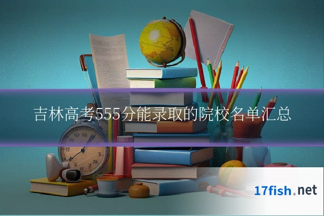 吉林高考555分能录取的院校名单汇总