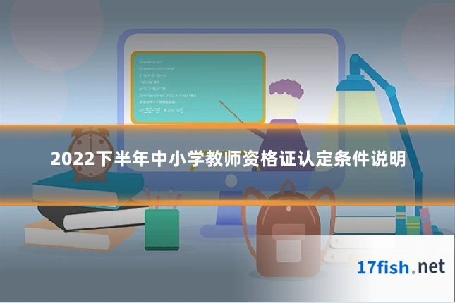 2022下半年中小学教师资格证认定条件说明