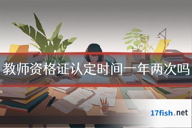 教师资格证认定时间一年两次吗