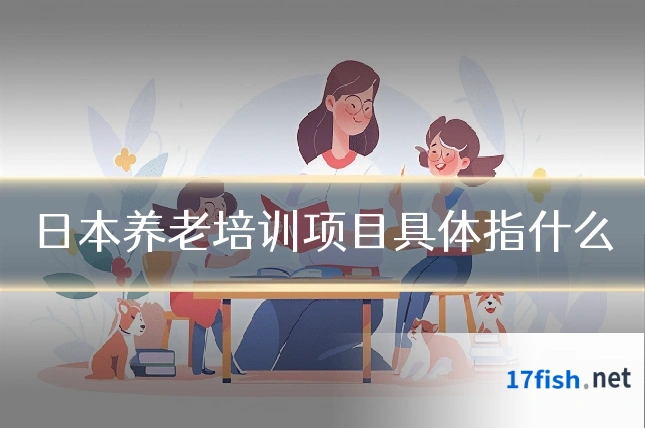 日本养老培训项目具体指什么