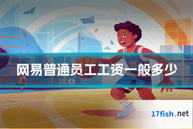 网易普通员工工资一般多少