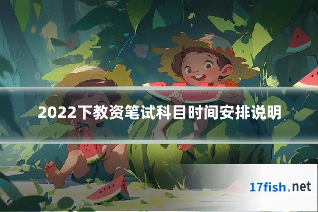 2022下教资笔试科目时间安排说明