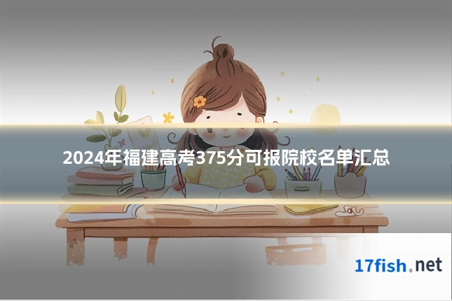 2024年福建高考375分可报院校名单汇总