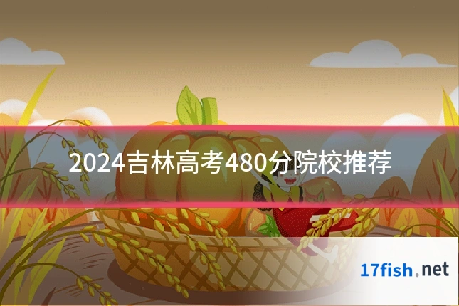 2024吉林高考480分院校推荐