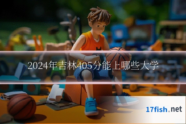 2024年吉林405分能上哪些大学