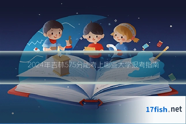 2024年吉林575分能考上哪些大学报考指南