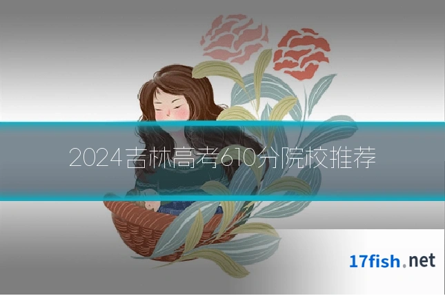 2024吉林高考610分院校推荐