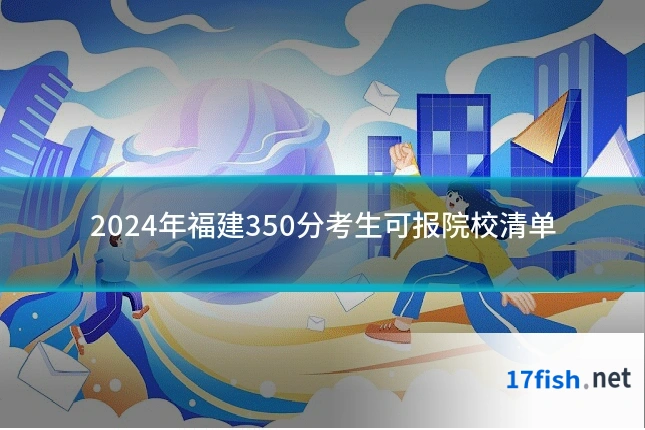 2024年福建350分考生可报院校清单