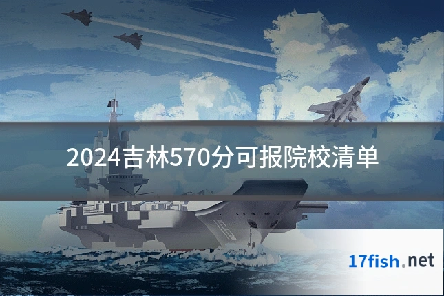 2024吉林570分可报院校清单