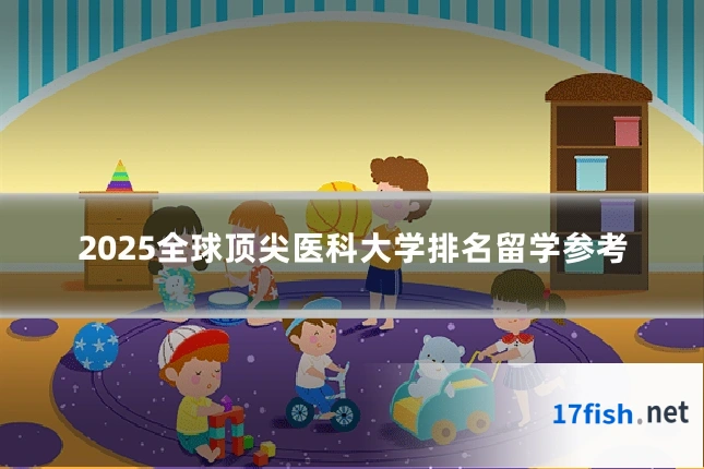 2025全球顶尖医科大学排名留学参考