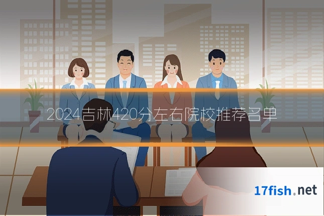 2024吉林420分左右院校推荐名单
