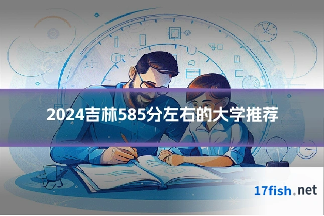 2024吉林585分左右的大学推荐