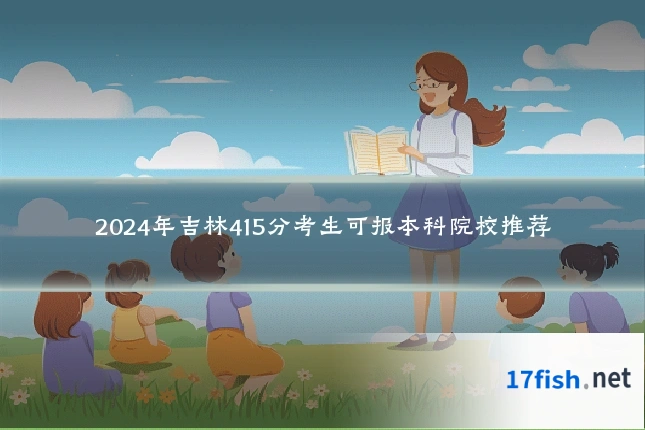 2024年吉林415分考生可报本科院校推荐