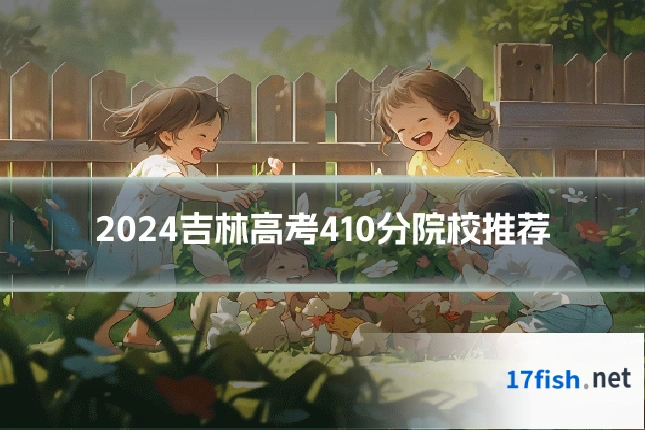 2024吉林高考410分院校推荐