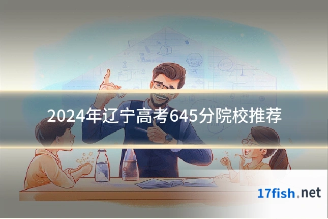 2024年辽宁高考645分院校推荐