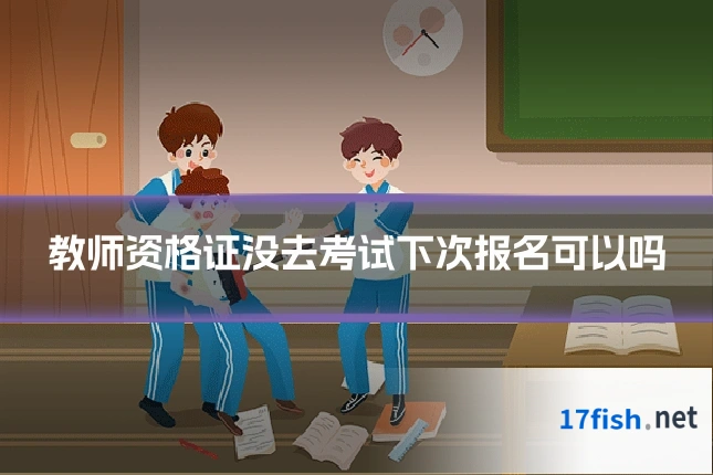 教师资格证没去考试下次报名可以吗