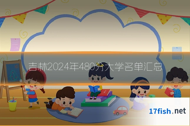 吉林2024年480分大学名单汇总