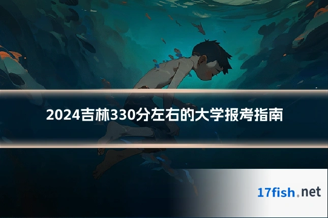 2024吉林330分左右的大学报考指南