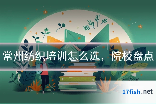 常州纺织培训怎么选，院校盘点