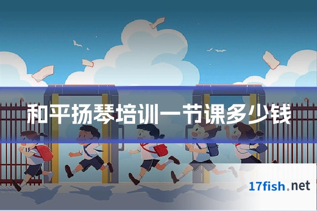 和平扬琴培训一节课多少钱