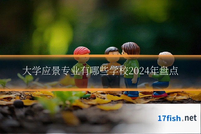 大学应景专业有哪些学校2024年盘点