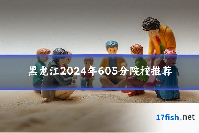 黑龙江2024年605分院校推荐