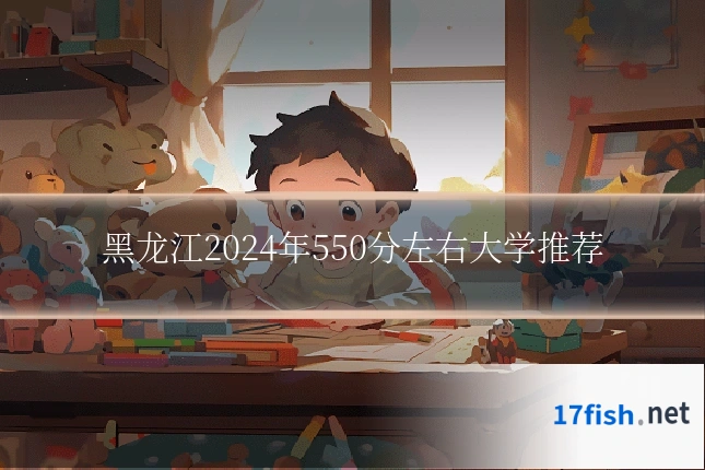 黑龙江2024年550分左右大学推荐