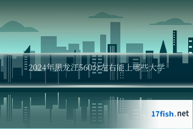 2024年黑龙江560分左右能上哪些大学