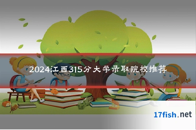 2024江西315分大学录取院校推荐