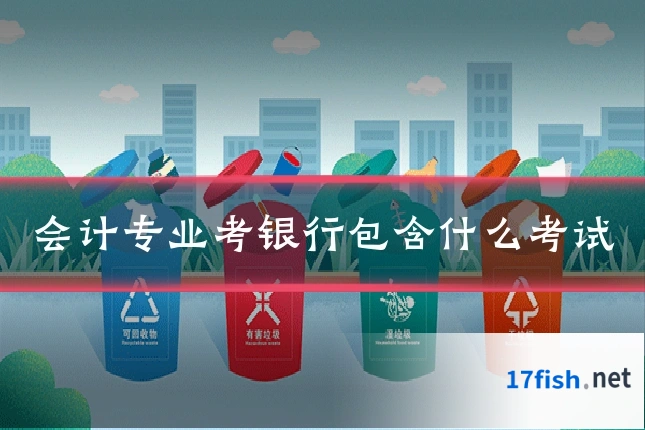 会计专业考银行包含什么考试