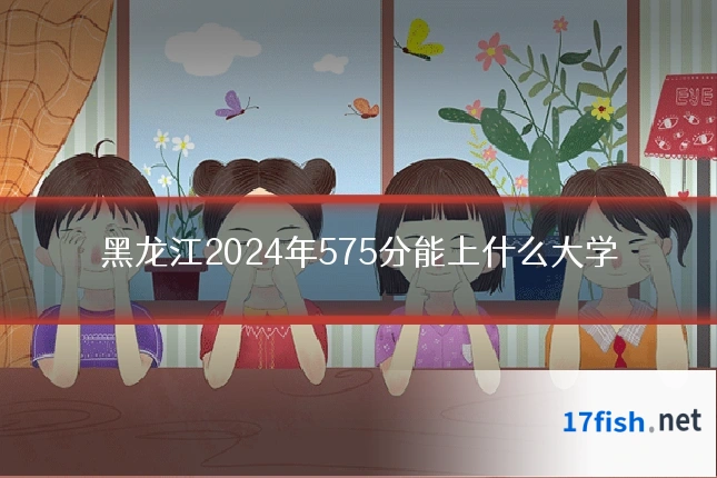 黑龙江2024年575分能上什么大学