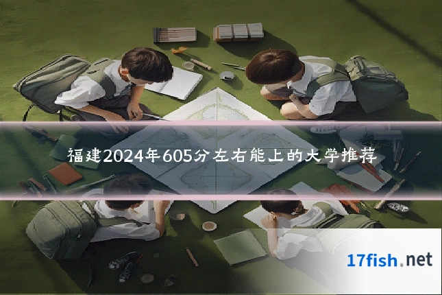 福建2024年605分左右能上的大学推荐