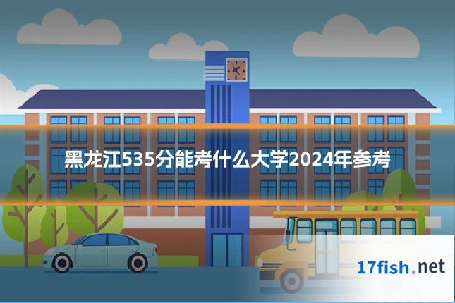 黑龙江535分能考什么大学2024年参考