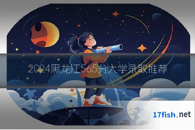 2024黑龙江565分大学录取推荐