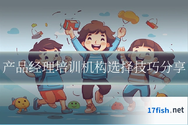 产品经理培训机构选择技巧分享