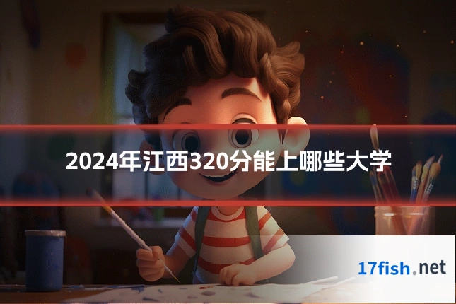 2024年江西320分能上哪些大学