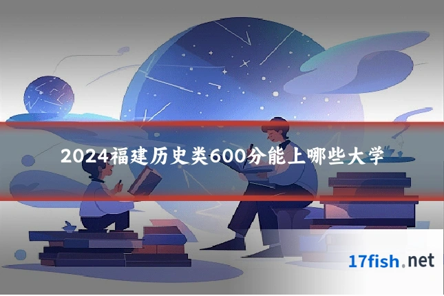 2024福建历史类600分能上哪些大学