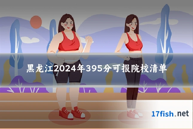 黑龙江2024年395分可报院校清单