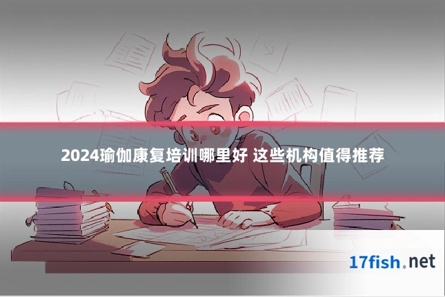 2024瑜伽康复培训哪里好 这些机构值得推荐