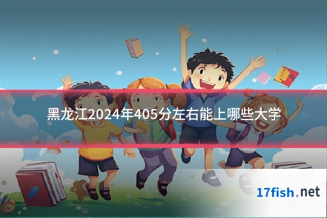 黑龙江2024年405分左右能上哪些大学