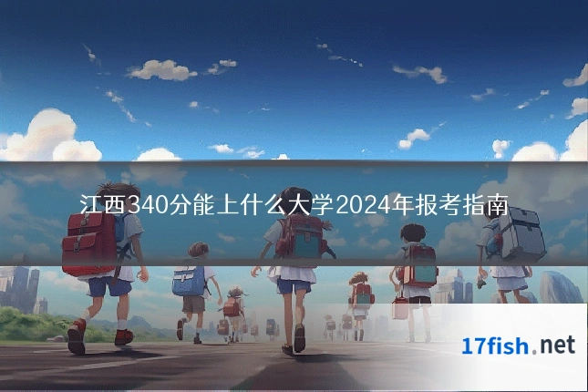 江西340分能上什么大学2024年报考指南