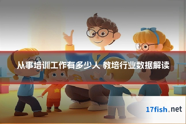从事培训工作有多少人 教培行业数据解读