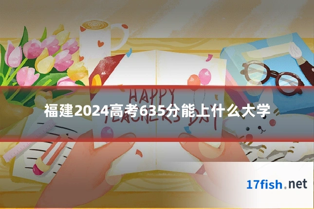 福建2024高考635分能上什么大学