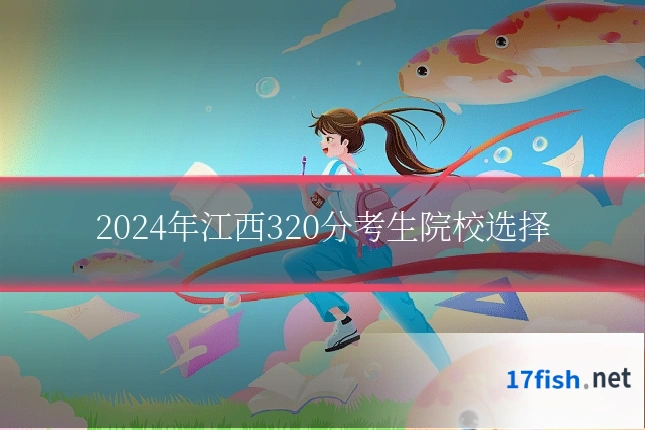 2024年江西320分考生院校选择