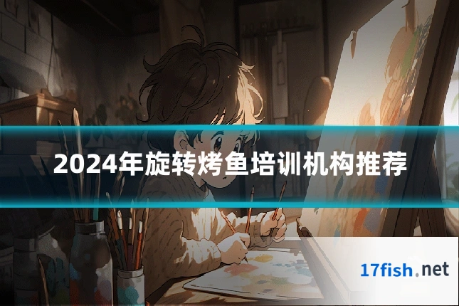2024年旋转烤鱼培训机构推荐