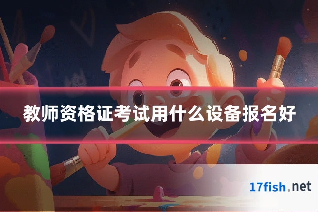 教师资格证考试用什么设备报名好