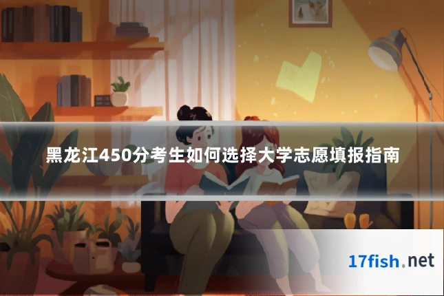 黑龙江450分考生如何选择大学志愿填报指南