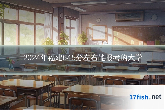 2024年福建645分左右能报考的大学