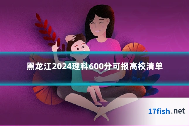 黑龙江2024理科600分可报高校清单
