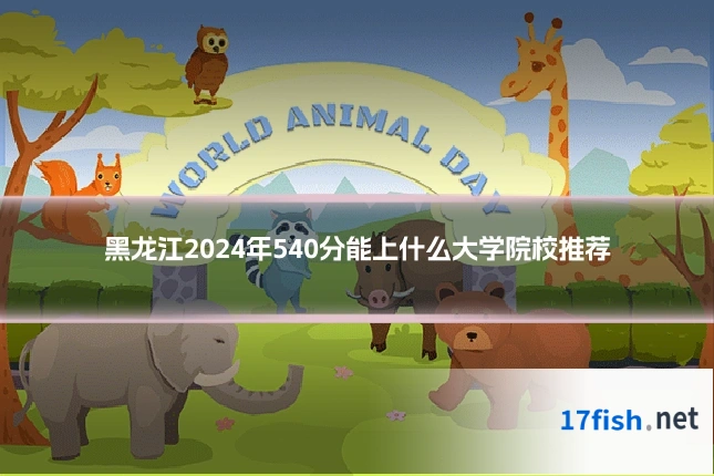 黑龙江2024年540分能上什么大学院校推荐